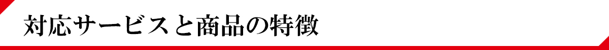 対応サービスと商品の特徴